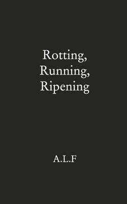 Rotting, Running, Ripening by Alf