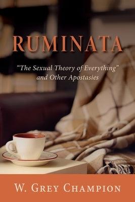 Ruminata: The Sexual Theory of Everything and Other Apostasies by Champion, W. Grey