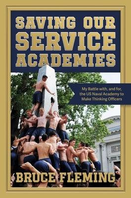 Saving Our Service Academies: My Battle With, and For, the US Naval Academy to Make Thinking Officers by Fleming, Bruce