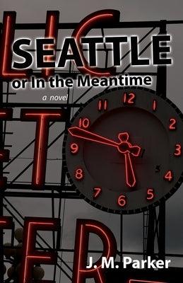 Seattle, or In the Meantime by Parker, J. M.