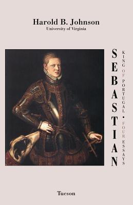 Sebastian King of Portugal: Four Essays by Johnson, Harold B.