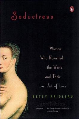 Seductress: Women Who Ravished the World and Their Lost Art of Love by Prioleau, Elizabeth