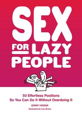 Sex for Lazy People: 50 Effortless Positions So You Can Do It Without Overdoing It by Hogan, Ginny