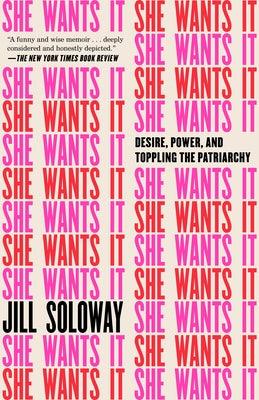 She Wants It: Desire, Power, and Toppling the Patriarchy by Soloway, Jill