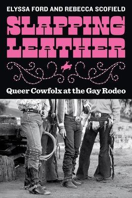 Slapping Leather: Queer Cowfolx at the Gay Rodeo by Ford, Elyssa