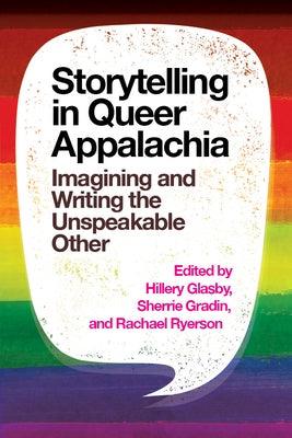 Storytelling in Queer Appalachia: Imagining and Writing the Unspeakable Other by Glasby, Hillery