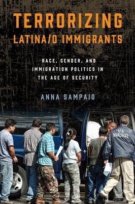 Terrorizing Latina/o Immigrants: Race, Gender, and Immigration Policy Post-9/11 by Sampaio, Anna