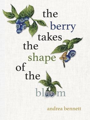 The Berry Takes the Shape of the Bloom by Bennett, Andrea