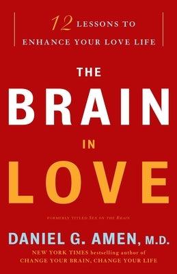 The Brain in Love: 12 Lessons to Enhance Your Love Life by Amen, Daniel G.