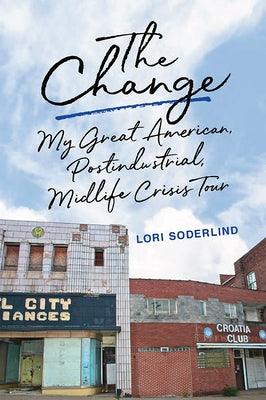 The Change: My Great American, Postindustrial, Midlife Crisis Tour by Soderlind, Lori