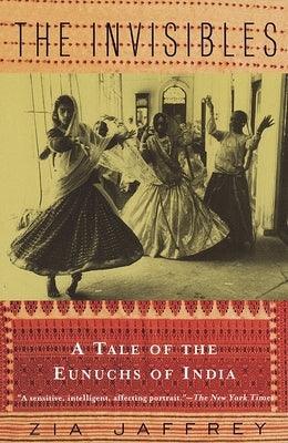 The Invisibles: A Tale of the Eunuchs of India by Jaffrey, Zia