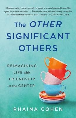 The Other Significant Others: Reimagining Life with Friendship at the Center by Cohen, Rhaina