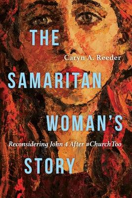 The Samaritan Woman's Story: Reconsidering John 4 After #Churchtoo by Reeder, Caryn A.