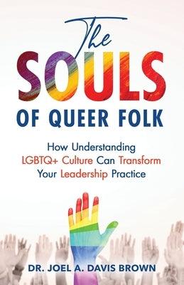 The Souls of Queer Folk: How Understanding LGBTQ+ Culture Can Transform Your Leadership Practice by Davis Brown, Joel