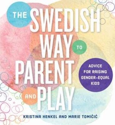 The Swedish Way to Parent and Play: Advice for Raising Gender-Equal Kids by Henkel, Kristina