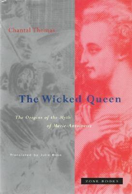 The Wicked Queen: The Origins of the Myth of Marie-Antoinette by Thomas, Chantal