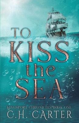 To Kiss the Sea: Kingsport Chronicles Book 1 by Carter, C. H.