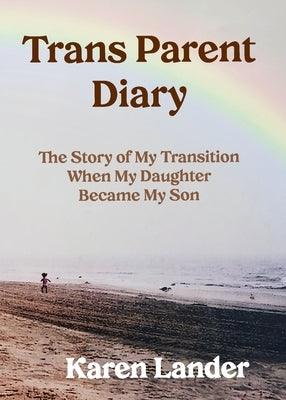 Trans Parent Diary: The Story of My Transition When My Daughter Became My Son by Lander, Karen