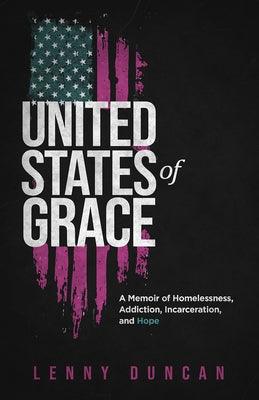 United States of Grace: A Memoir of Homelessness, Addiction, Incarceration, and Hope by Duncan, Lenny