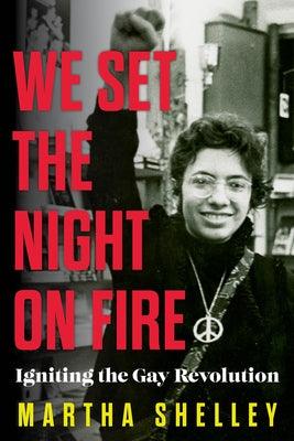 We Set the Night on Fire: Igniting the Gay Revolution by Shelley, Martha