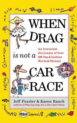 When Drag Is Not a Care Race: An Irreverent Dictionary of Over 400 Gay and Lesbian Words and Phrases by Fessler, Jeff
