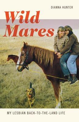 Wild Mares: My Lesbian Back-To-The-Land Life by Hunter, Dianna