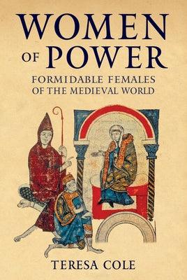 Women of Power: Formidable Females of the Medieval World by Cole, Teresa