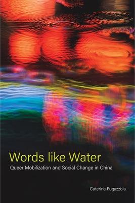 Words Like Water: Queer Mobilization and Social Change in China by Fugazzola, Caterina