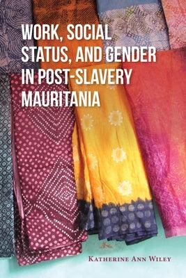 Work, Social Status, and Gender in Post-Slavery Mauritania by Wiley, Katherine Ann